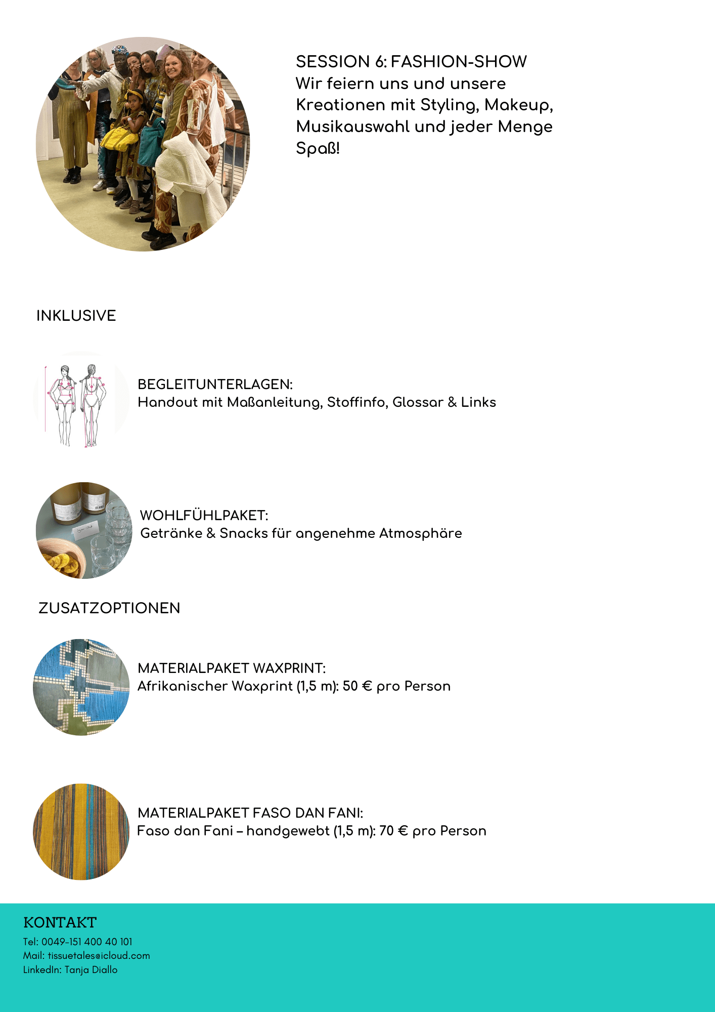 „Informationsseite zu Session 6: Fashion-Show eines Nähkurses. Oben links befindet sich ein rundes Foto einer Gruppe von Teilnehmer*innen in selbstgenähter Kleidung. Rechts daneben steht der Text: ‚Session 6: Fashion-Show – Wir feiern uns und unsere Kreationen mit Styling, Makeup, Musikauswahl und jeder Menge Spaß!‘ Darunter folgen Bereiche mit Icons und Fotos: – Inklusive: Begleitunterlagen mit Maßanleitung, Stoffinfo, Glossar & Links. – Wohlfühlpaket: Getränke und Snacks, dargestellt durch ein Foto mit Gläsern und Snacks. – Zusatzoptionen: Materialpaket Waxprint (Foto afrikanischer Stoff) und Materialpaket Faso Dan Fani (Foto handgewebter Stoff). Am unteren Rand stehen Kontaktinformationen zu Tanja Diallo auf farbigem Hintergrund.“